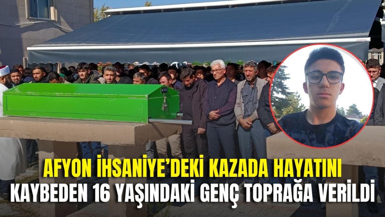 İhsaniye’deki Kazada Hayatını Kaybeden 16 Yaşındaki Genç Toprağa Verildi