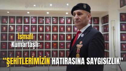 İsmail Kumartaşlı: “Şehitlerimizin Hatırasına Saygısızlık"