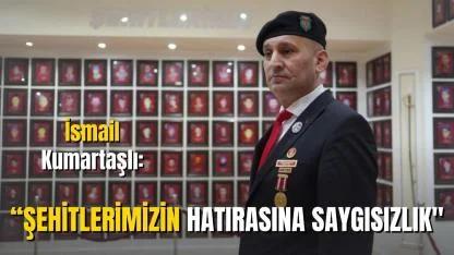 İsmail Kumartaşlı: “Şehitlerimizin Hatırasına Saygısızlık"