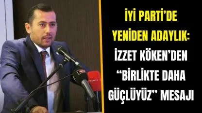 İYİ Parti’de Yeniden Adaylık: İzzet Köken’den “Birlikte Daha Güçlüyüz” Mesajı