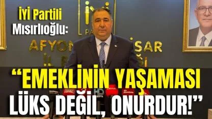 İYİ Partili Mısırlıoğlu: “Emeklinin Yaşaması Lüks Değil, Onurdur!”