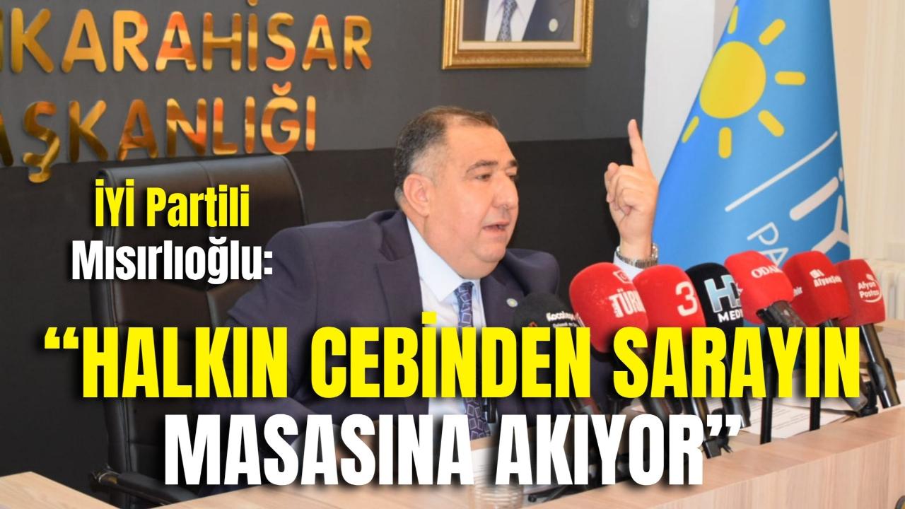İYİ Partili Mısırlıoğlu: “Halkın Cebinden Sarayın Masasına Akıyor”