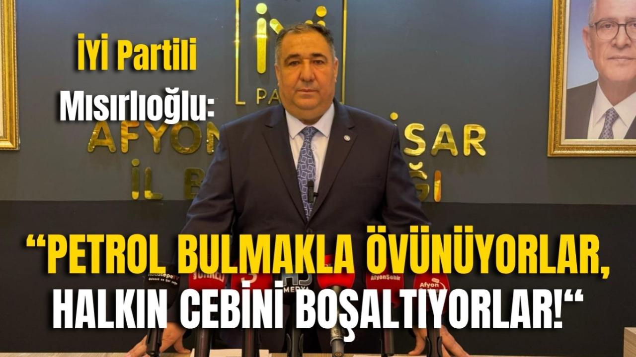 İYİ Partili Mısırlıoğlu: “Petrol Bulmakla Övünüyorlar, Halkın Cebini Boşaltıyorlar!“