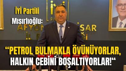 İYİ Partili Mısırlıoğlu: “Petrol Bulmakla Övünüyorlar, Halkın Cebini Boşaltıyorlar!“
