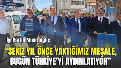 İyi Partili Mısırlıoğlu: “Sekiz Yıl Önce Yaktığımız Meşale, Bugün Türkiye’yi Aydınlatıyor”
