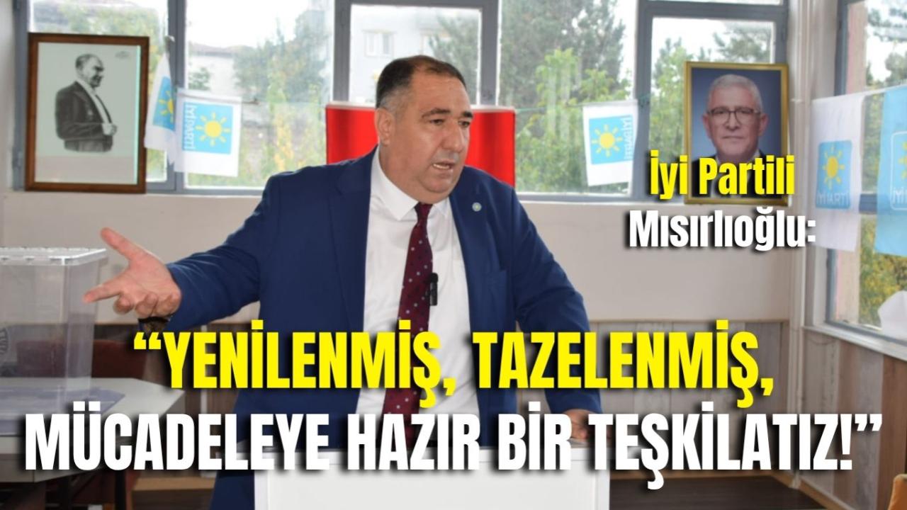 İyi Partili Mısırlıoğlu: “Yenilenmiş, Tazelenmiş, Mücadeleye Hazır Bir Teşkilatız!”