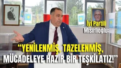 İyi Partili Mısırlıoğlu: “Yenilenmiş, Tazelenmiş, Mücadeleye Hazır Bir Teşkilatız!”