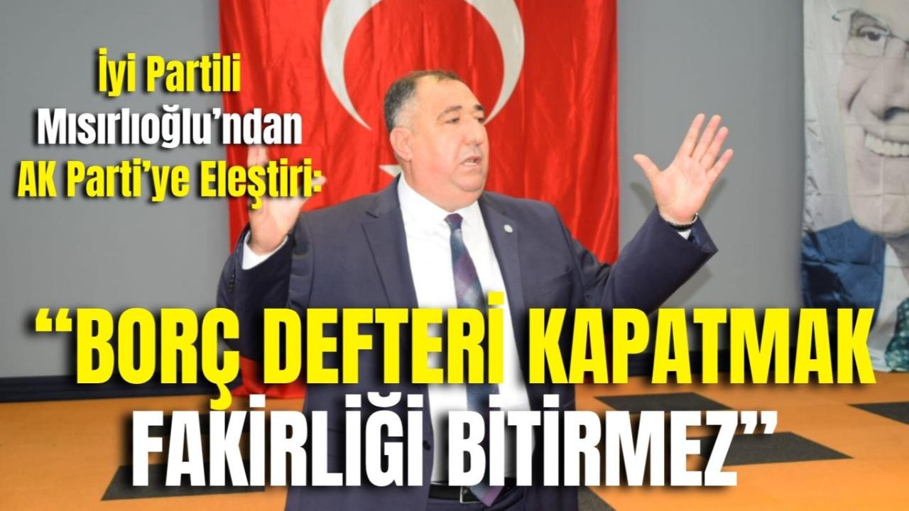 İyi Partili Mısırlıoğlu’ndan AK Parti’ye Eleştiri: “Borç Defteri Kapatmak Fakirliği Bitirmez”