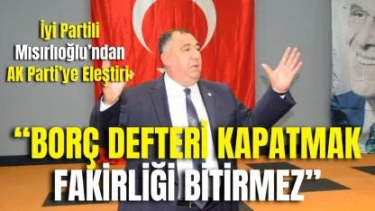 İyi Partili Mısırlıoğlu’ndan AK Parti’ye Eleştiri: “Borç Defteri Kapatmak Fakirliği Bitirmez”