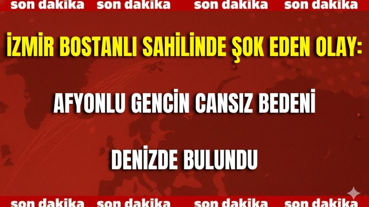 İzmir Bostanlı Sahilinde Şok Eden Olay: Afyonlu Gencin Cansız Bedeni Denizde Bulundu