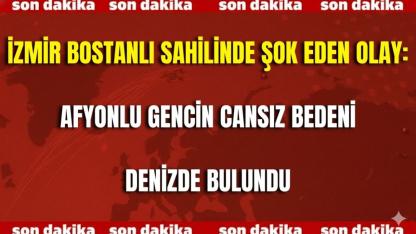 İzmir Bostanlı Sahilinde Şok Eden Olay: Afyonlu Gencin Cansız Bedeni Denizde Bulundu