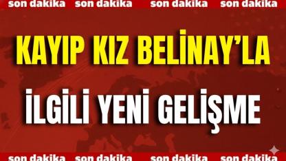 Kayıp Kız Belinay’la İlgili Yeni Gelişme