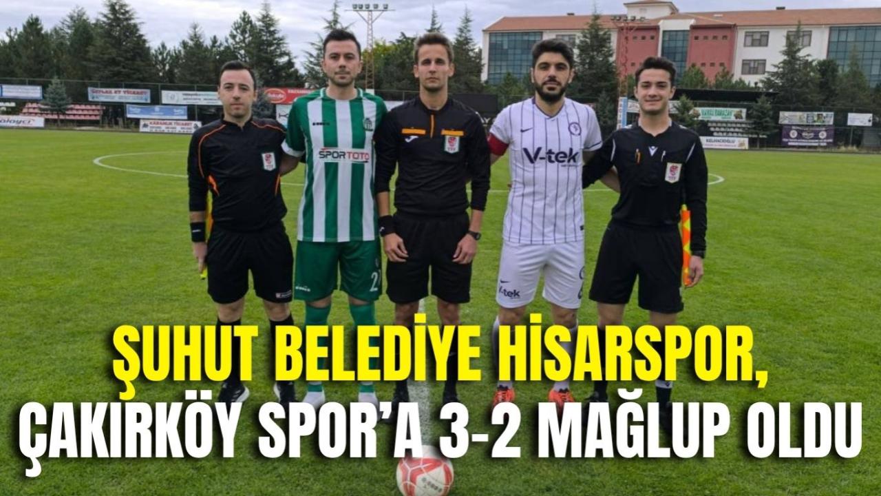 Şuhut Belediye Hisarspor, Çakırköy Spor’a 3-2 Mağlup Oldu