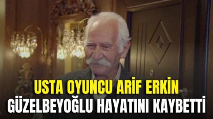 Usta Oyuncu Arif Erkin Güzelbeyoğlu Hayatını Kaybetti