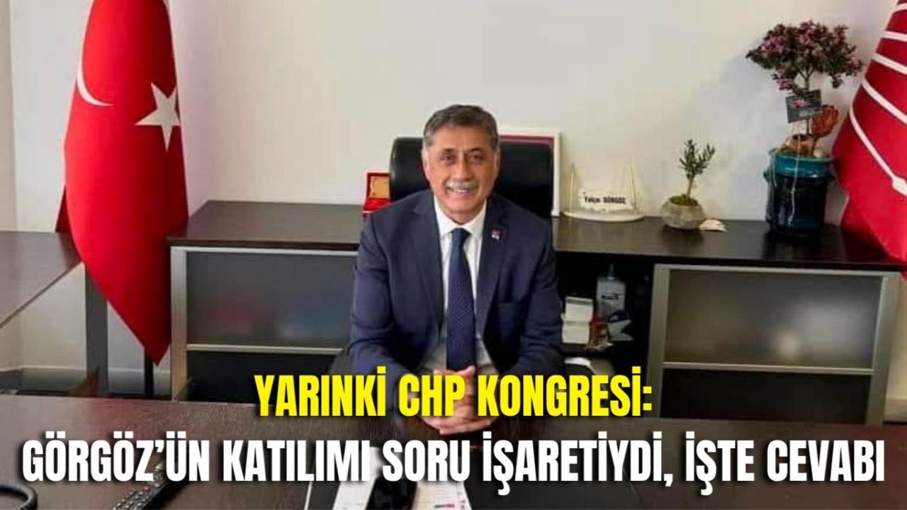 Yarınki CHP Kongresi: Görgöz’ün Katılımı Soru İşaretiydi, İşte Cevabı