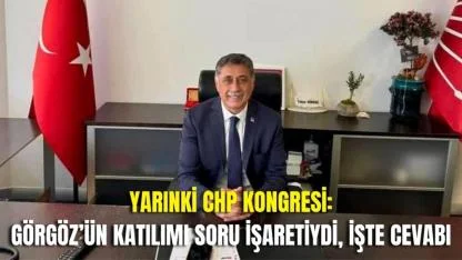 CHP’li Görgöz’ün Kongreye Katılımı Merak Konusuydu, Yanıtı Görgöz’den Geldi
