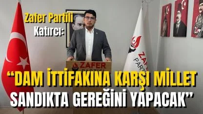 Zafer Partili Katırcı: “DAM İttifakına Karşı Millet Sandıkta Gereğini Yapacak”