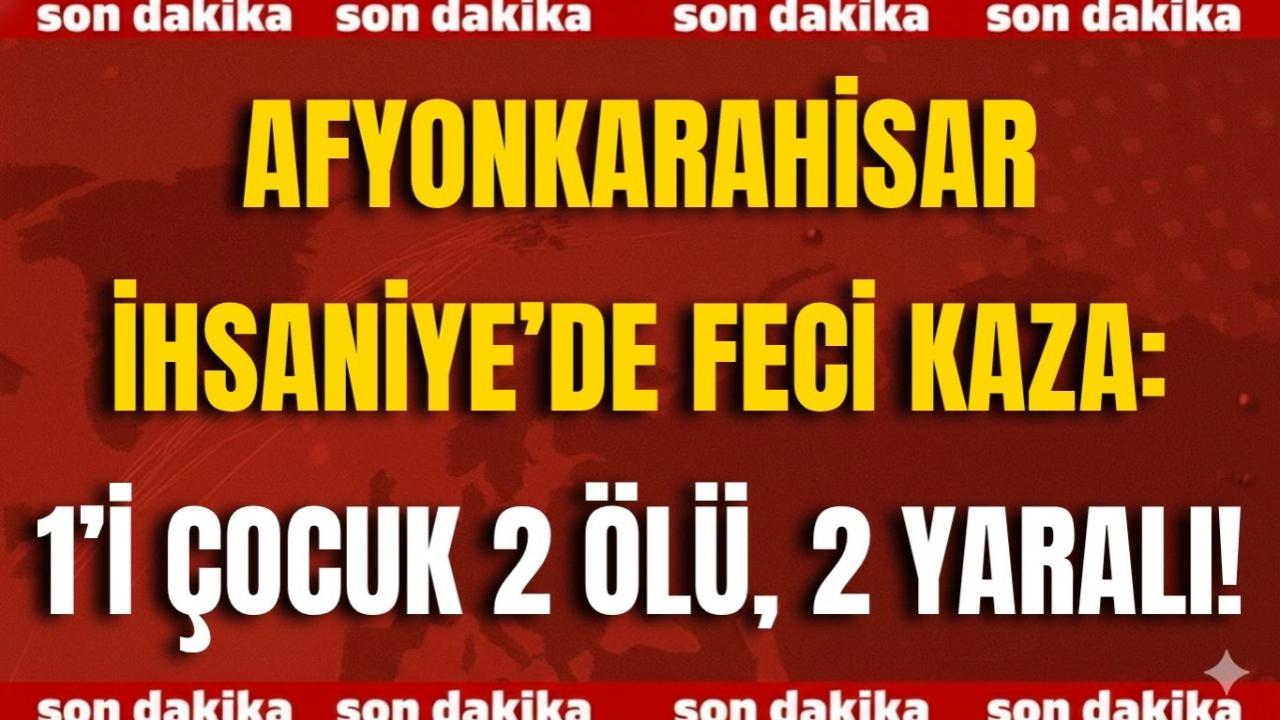 Afyon İhsaniye’de Feci Kaza: 1’i Çocuk 2 Ölü, 2 Yaralı!