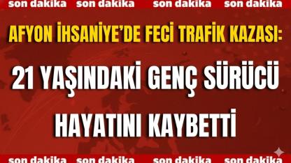 Afyon İhsaniye’de Feci Trafik Kazası: 21 Yaşındaki Genç Sürücü Hayatını Kaybetti