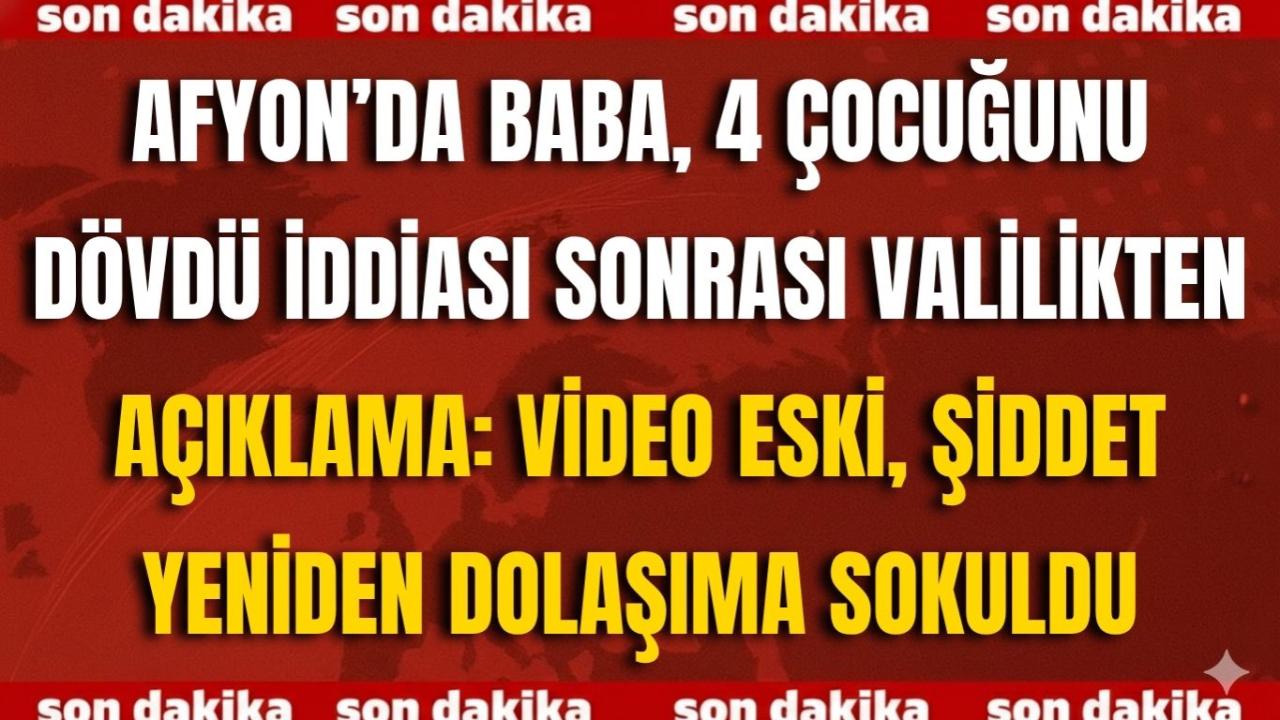 Afyon’da Baba, 4 Çocuğunu Dövdü İddiası Sonrası Valilikten Açıklama: Video Eski, Şiddet Yeniden Dolaşıma Sokuldu