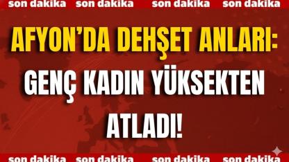 Afyon’da Dehşet Anları: Genç Kadın Yüksekten Atladı!