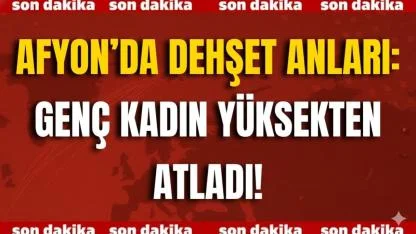 Afyon’da Dehşet Anları: Genç Kadın Yüksekten Atladı!