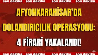 Afyon’da Dolandırıcılık Operasyonu: 4 Firari Yakalandı!