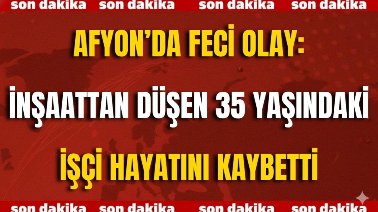 Afyon’da Feci Olay: İnşaattan Düşen 35 Yaşındaki İşçi Hayatını Kaybetti