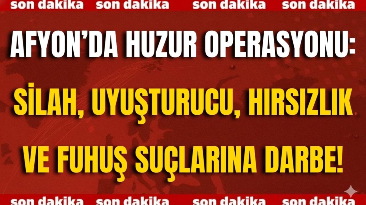 Afyon’da Huzur Operasyonu: Silah, Uyuşturucu, Hırsızlık ve Fuhuş Suçlarına Darbe!
