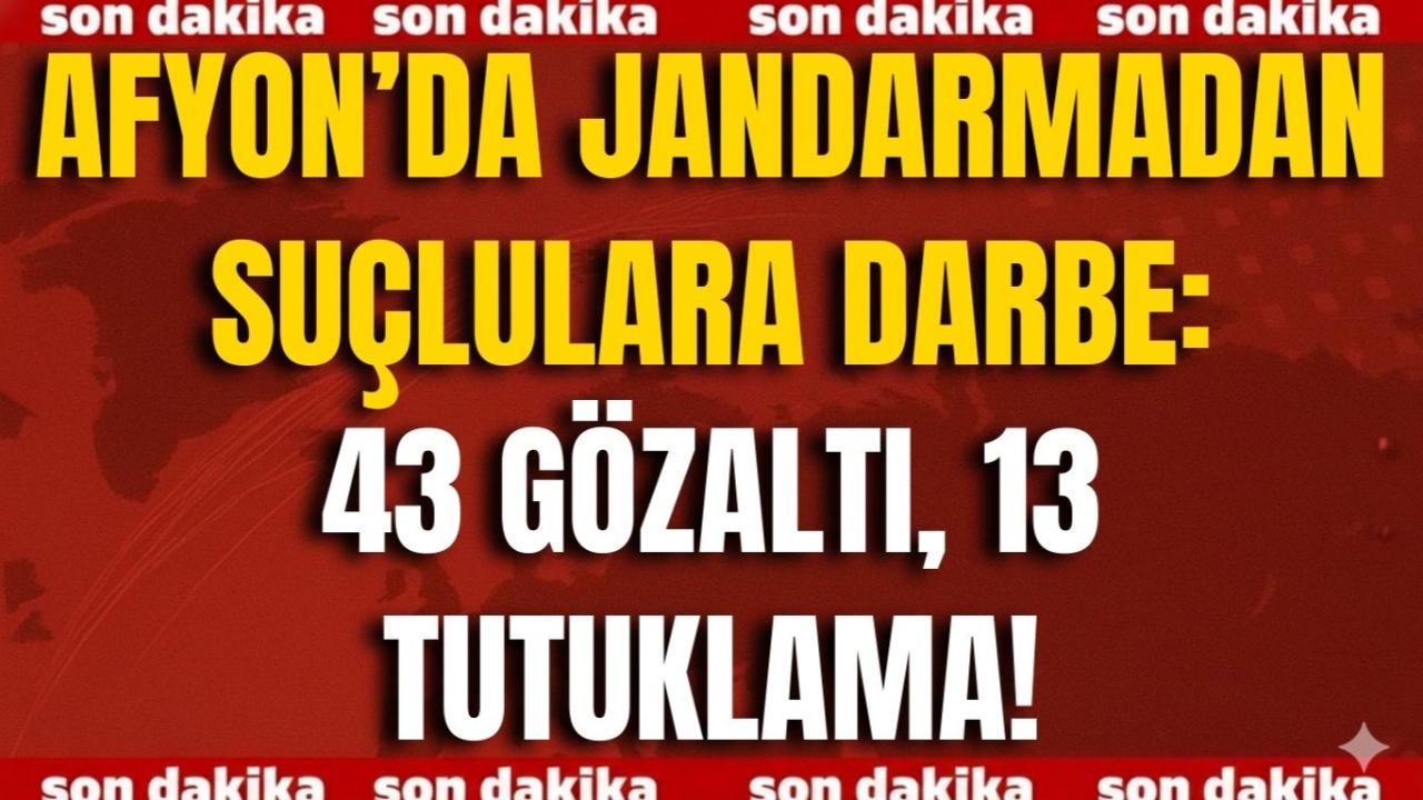 Afyon’da Jandarmadan Suçlulara Darbe: 43 Gözaltı, 13 Tutuklama!