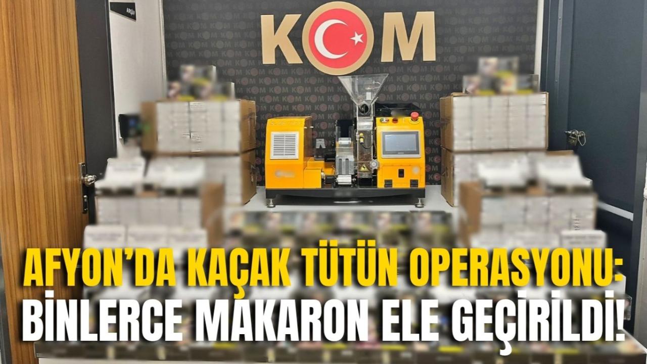 Afyon’da Kaçak Tütün Operasyonu: Binlerce Makaron Ele Geçirildi!