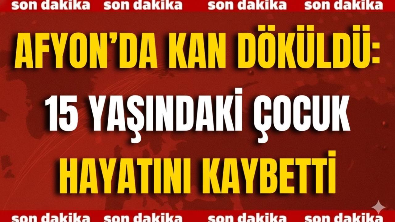 Afyon’da Kan Döküldü: 15 Yaşındaki Çocuk Hayatını Kaybetti