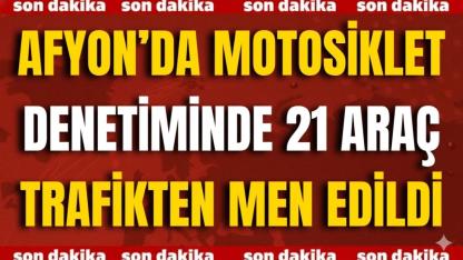 Afyon’da Motosiklet Denetiminde 21 Araç Trafikten Men Edildi