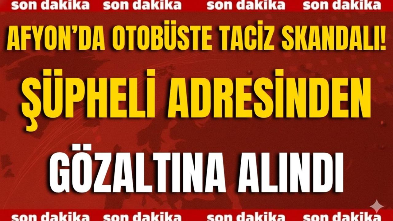 Afyon’da Otobüste Taciz Skandalı! Şüpheli Adresinden Gözaltına Alındı
