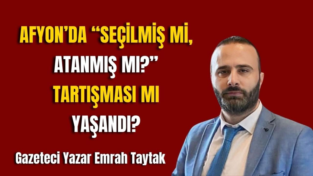 Afyon’da “Seçilmiş mi, Atanmış mı?” Tartışması mı Yaşandı?