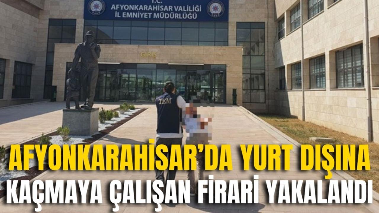 Afyon’da Yurt Dışına Kaçmaya Çalışan Firari Yakalandı