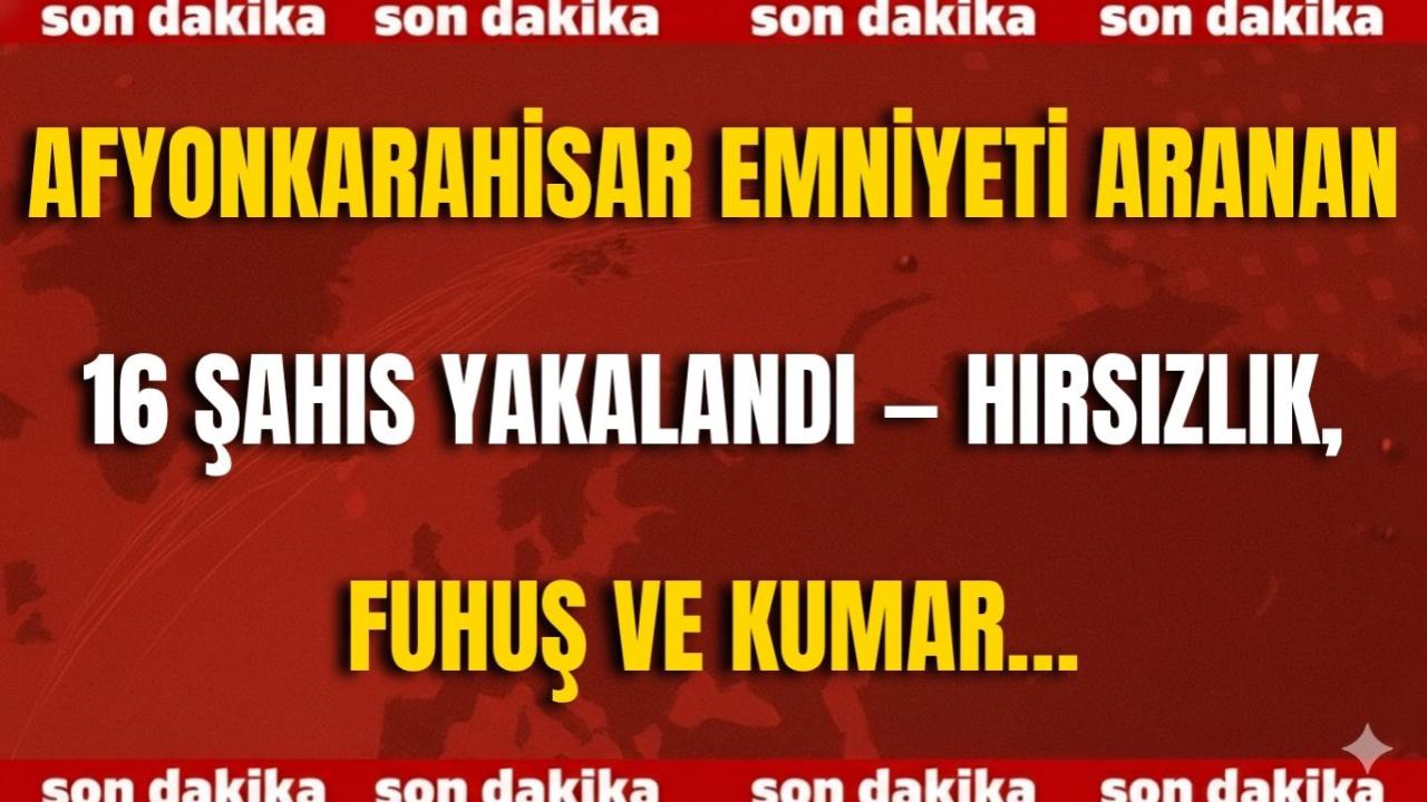 Afyonkarahisar Emniyeti Aranan 16 Şahıs Yakalandı — Hırsızlık, Fuhuş ve Kumar…