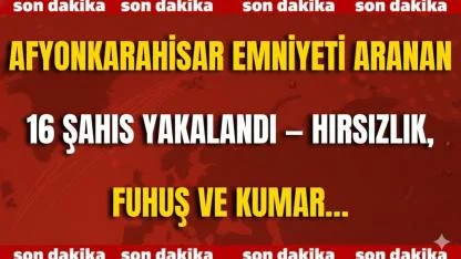 Afyonkarahisar Emniyeti Aranan 16 Şahıs Yakalandı — Hırsızlık, Fuhuş ve Kumar…
