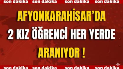 Afyonkarahisar’da 2 Kız Öğrenci Her Yerde Aranıyor !