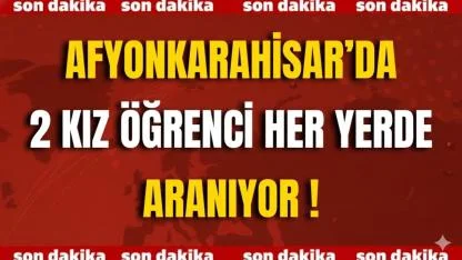 Afyonkarahisar’da 2 Kız Öğrenci Her Yerde Aranıyor !