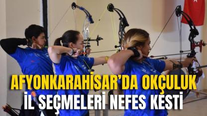 Afyonkarahisar’da Okçuluk İl Seçmeleri Nefes Kesti