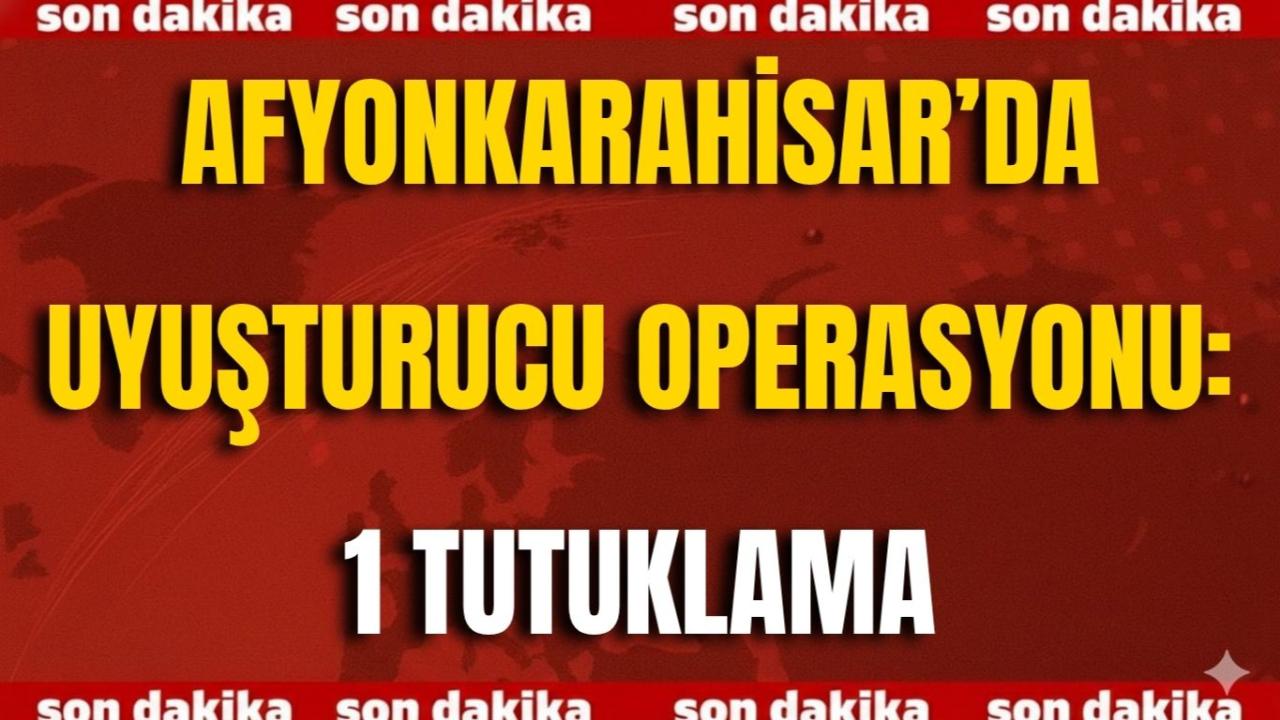Afyonkarahisar’da Uyuşturucu Operasyonu: 1 Tutuklama