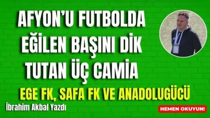 Afyon’u Futbolda Eğilen Başını Dik Tutan Üç Camia: Ege FK, Safa FK ve Anadolugücü