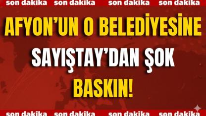 Afyon’un O Belediyesine Sayıştay’dan Şok Baskın!
