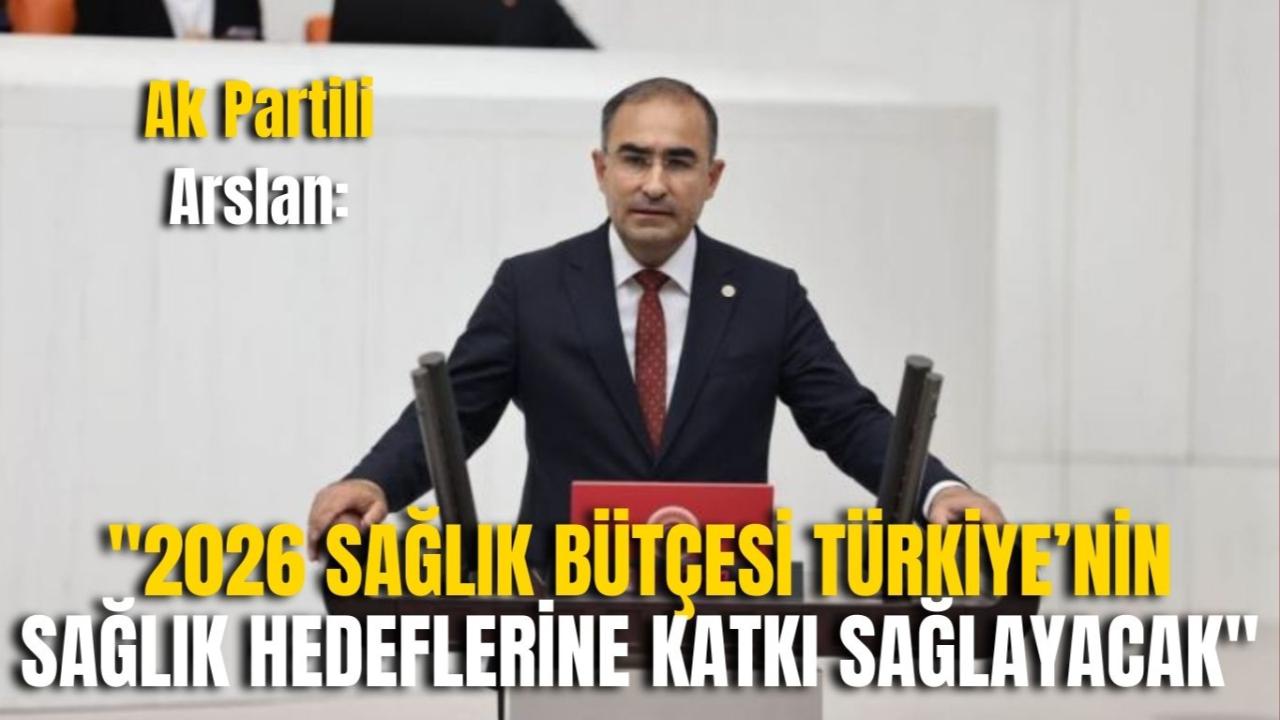 Ak Partili Arslan: &quot;2026 Sağlık Bütçesi Türkiye’nin Sağlık Hedeflerine Katkı Sağlayacak&quot;