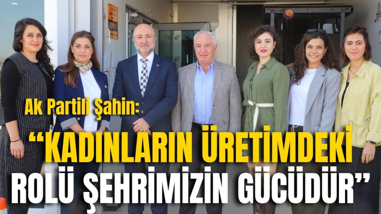 Ak Partili Şahin: “Kadınların Üretimdeki Rolü Şehrimizin Gücüdür”