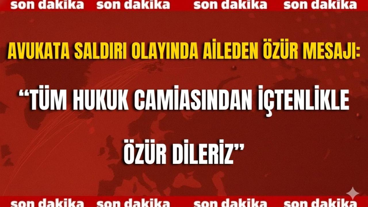 Avukata Saldırı Olayında Aileden Özür Mesajı: “Tüm Hukuk Camiasından İçtenlikle Özür Dileriz”