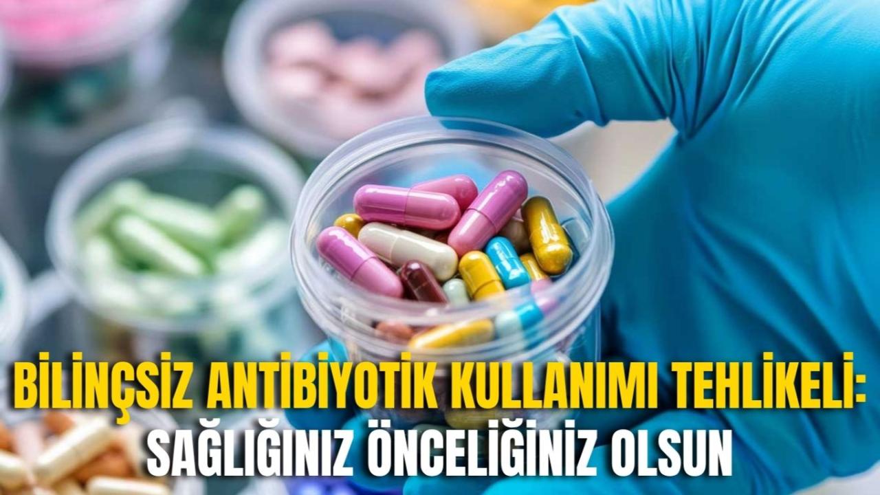 Bilinçsiz Antibiyotik Kullanımı Tehlikeli: Sağlığınız Önceliğiniz Olsun