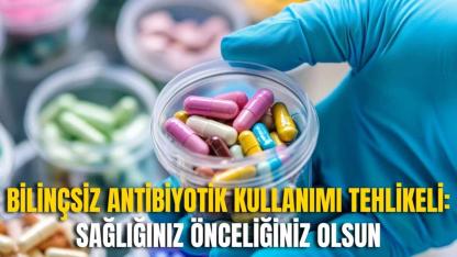 Bilinçsiz Antibiyotik Kullanımı Tehlikeli: Sağlığınız Önceliğiniz Olsun