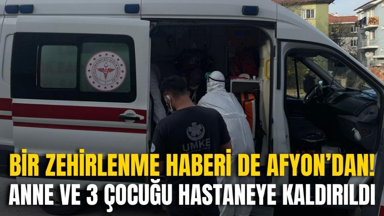 Bir Zehirlenme Haberi de Afyonkarahisar’dan! Anne ve 3 Çocuğu Hastaneye Kaldırıldı